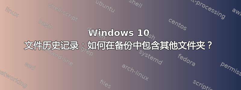 Windows 10 文件历史记录：如何在备份中包含其他文件夹？