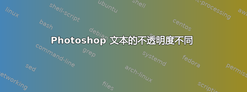 Photoshop 文本的不透明度不同