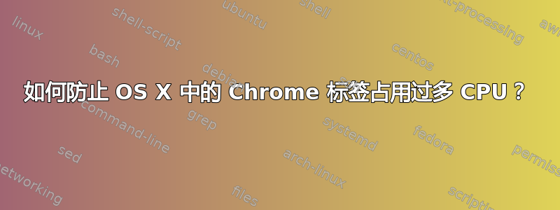 如何防止 OS X 中的 Chrome 标签占用过多 CPU？