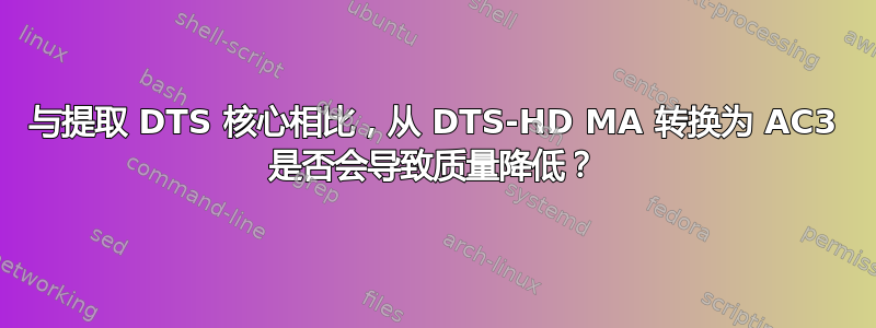 与提取 DTS 核心相比，从 DTS-HD MA 转换为 AC3 是否会导致质量降低？