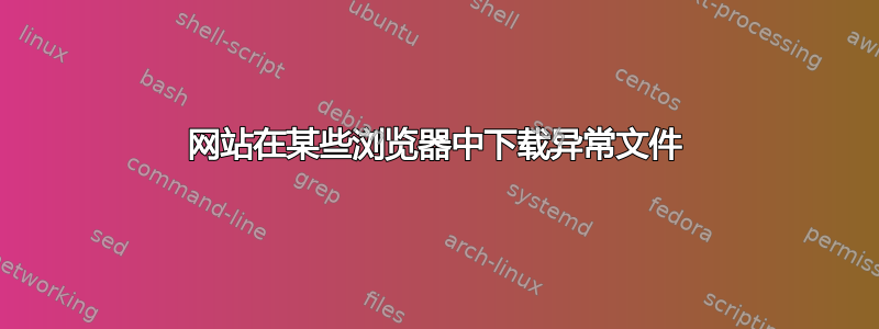 网站在某些浏览器中下载异常文件