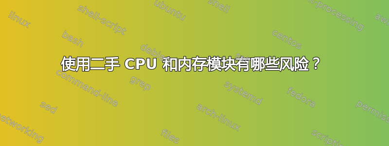 使用二手 CPU 和内存模块有哪些风险？