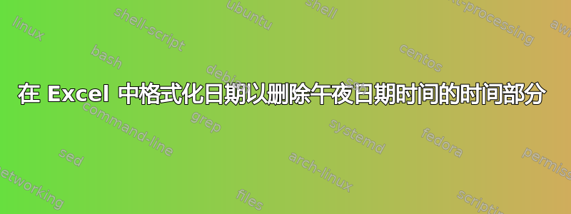 在 Excel 中格式化日期以删除午夜日期时间的时间部分