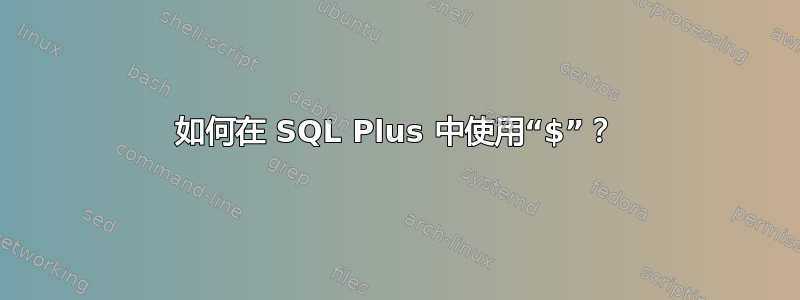 如何在 SQL Plus 中使用“$”？