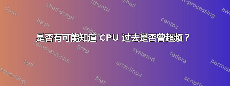 是否有可能知道 CPU 过去是否曾超频？