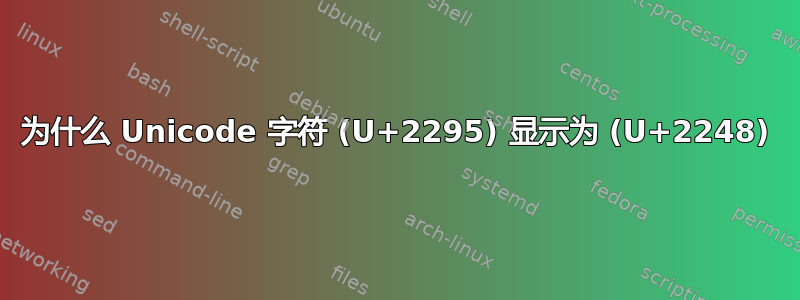 为什么 Unicode 字符 (U+2295) 显示为 (U+2248)