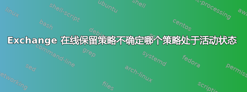 Exchange 在线保留策略不确定哪个策略处于活动状态