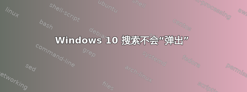 Windows 10 搜索不会“弹出”