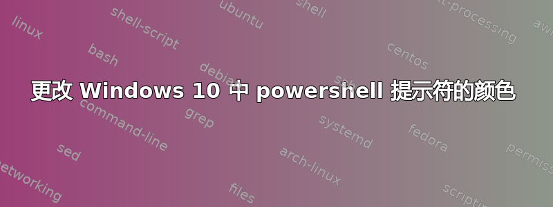 更改 Windows 10 中 powershell 提示符的颜色