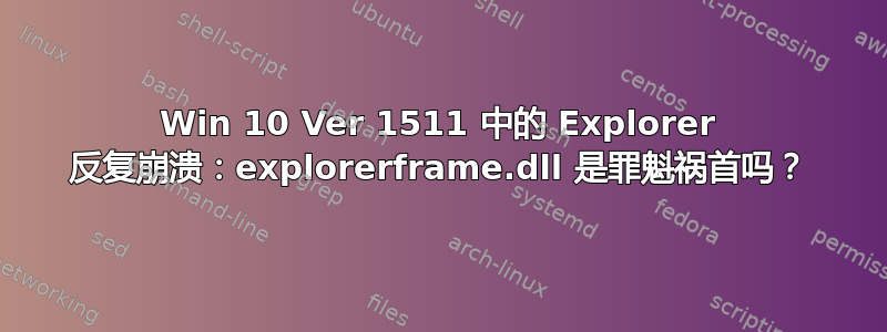 Win 10 Ver 1511 中的 Explorer 反复崩溃：explorerframe.dll 是罪魁祸首吗？