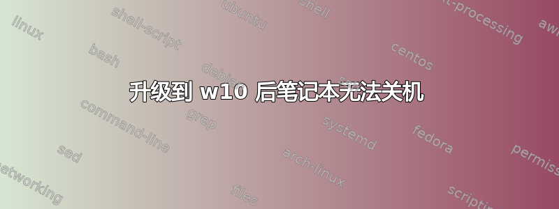 升级到 w10 后笔记本无法关机