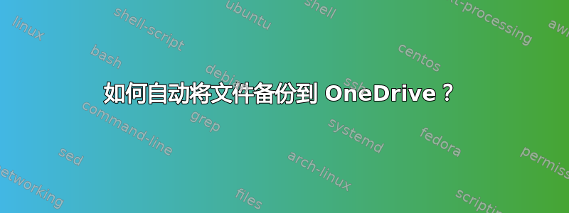 如何自动将文件备份到 OneDrive？