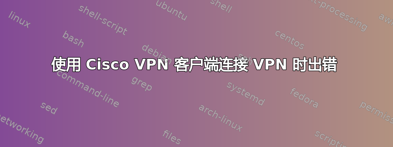 使用 Cisco VPN 客户端连接 VPN 时出错