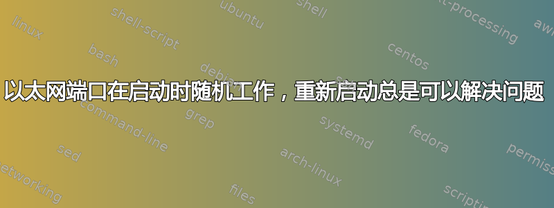 以太网端口在启动时随机工作，重新启动总是可以解决问题