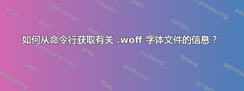 如何从命令行获取有关 .woff 字体文件的信息？