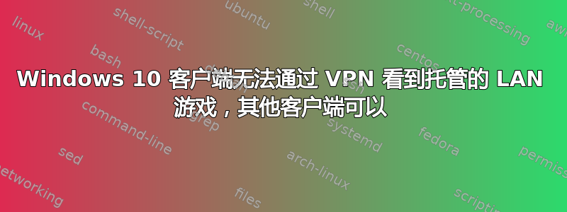 Windows 10 客户端无法通过 VPN 看到托管的 LAN 游戏，其他客户端可以