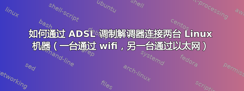 如何通过 ADSL 调制解调器连接两台 Linux 机器（一台通过 wifi，另一台通过以太网）