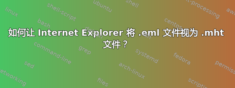 如何让 Internet Explorer 将 .eml 文件视为 .mht 文件？