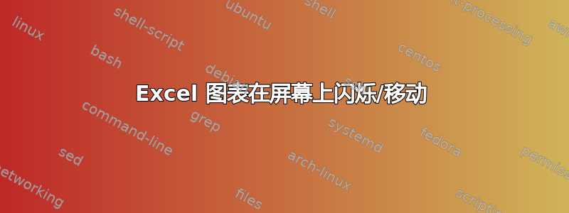 Excel 图表在屏幕上闪烁/移动