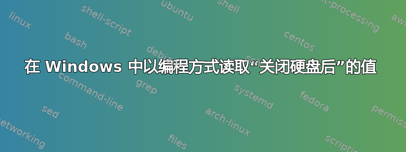 在 Windows 中以编程方式读取“关闭硬盘后”的值