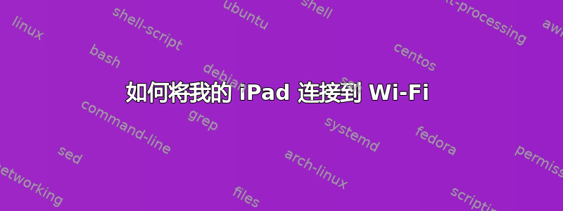 如何将我的 iPad 连接到 Wi-Fi