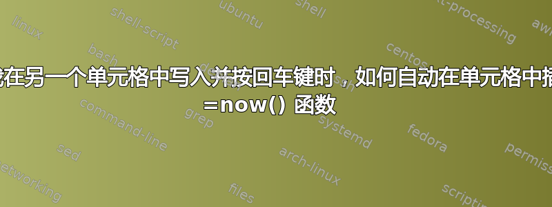 当我在另一个单元格中写入并按回车键时，如何自动在单元格中插入 =now() 函数 