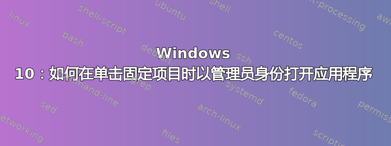 Windows 10：如何在单击固定项目时以管理员身份打开应用程序