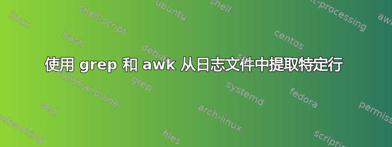 使用 grep 和 awk 从日志文件中提取特定行