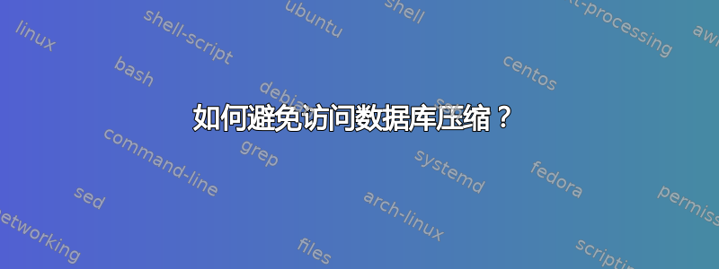 如何避免访问数据库压缩？