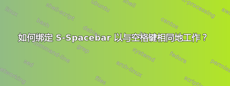 如何绑定 S-Spacebar 以与空格键相同地工作？