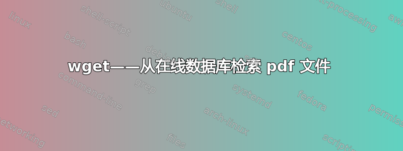 wget——从在线数据库检索 pdf 文件