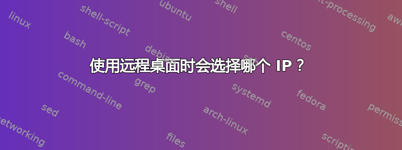 使用远程桌面时会选择哪个 IP？