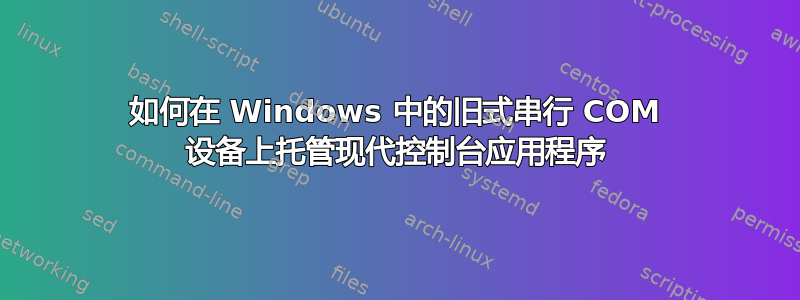 如何在 Windows 中的旧式串行 COM 设备上托管现代控制台应用程序