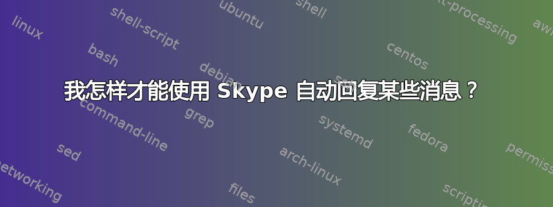 我怎样才能使用 Skype 自动回复某些消息？