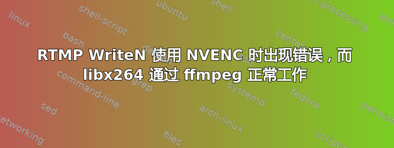 RTMP WriteN 使用 NVENC 时出现错误，而 libx264 通过 ffmpeg 正常工作