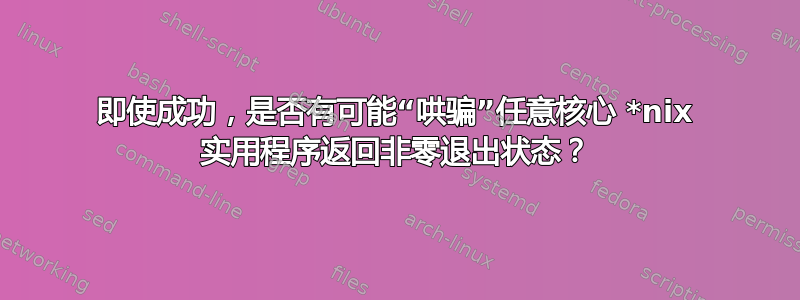 即使成功，是否有可能“哄骗”任意核心 *nix 实用程序返回非零退出状态？