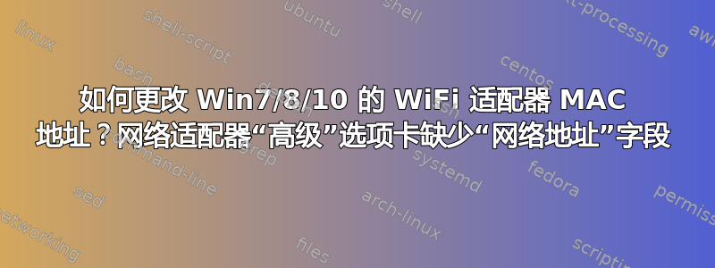 如何更改 Win7/8/10 的 WiFi 适配器 MAC 地址？网络适配器“高级”选项卡缺少“网络地址”字段