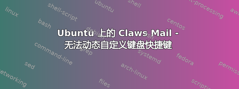 Ubuntu 上的 Claws Mail - 无法动态自定义键盘快捷键