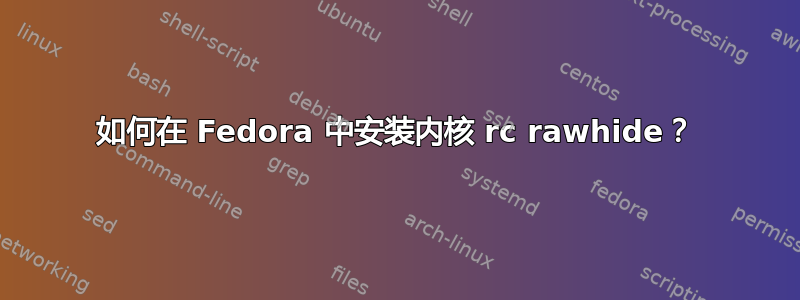 如何在 Fedora 中安装内核 rc rawhide？