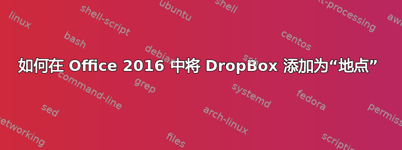 如何在 Office 2016 中将 DropBox 添加为“地点”