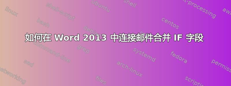 如何在 Word 2013 中连接邮件合并 IF 字段