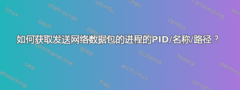 如何获取发送网络数据包的进程的PID/名称/路径？