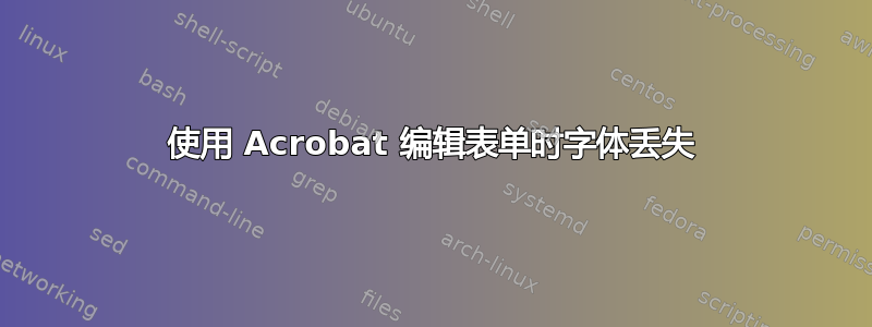 使用 Acrobat 编辑表单时字体丢失