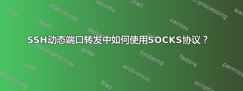 SSH动态端口转发中如何使用SOCKS协议？ 