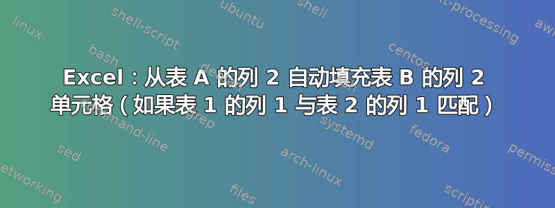 Excel：从表 A 的列 2 自动填充表 B 的列 2 单元格（如果表 1 的列 1 与表 2 的列 1 匹配）