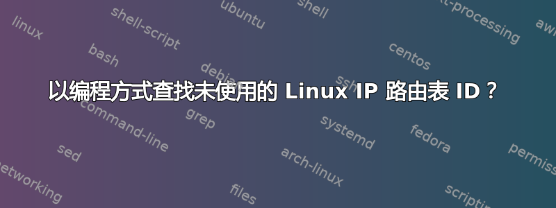 以编程方式查找未使用的 Linux IP 路由表 ID？