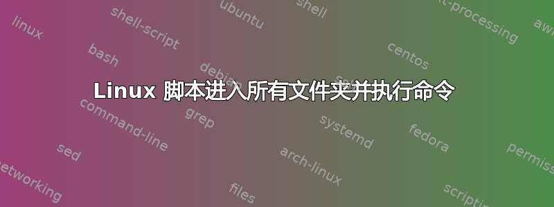 Linux 脚本进入所有文件夹并执行命令