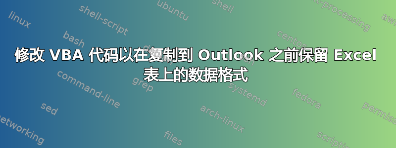 修改 VBA 代码以在复制到 Outlook 之前保留 Excel 表上的数据格式