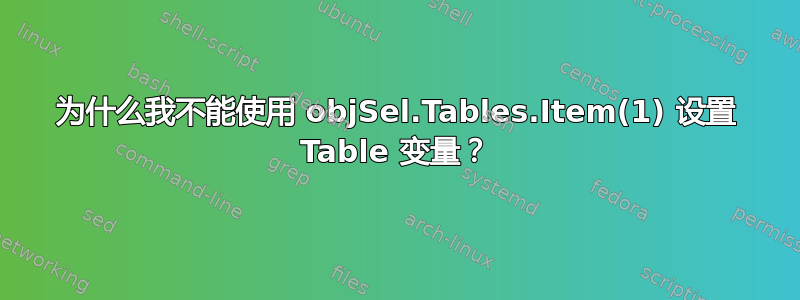 为什么我不能使用 objSel.Tables.Item(1) 设置 Table 变量？