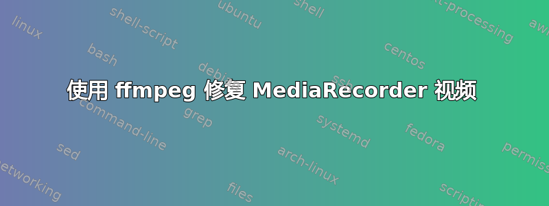 使用 ffmpeg 修复 MediaRecorder 视频